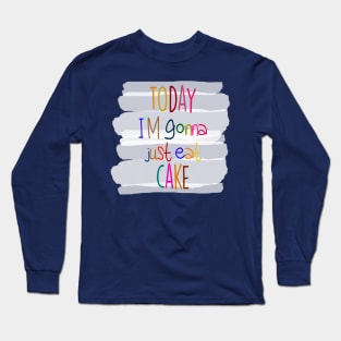 Today I'm gonna just eat cake Long Sleeve T-Shirt